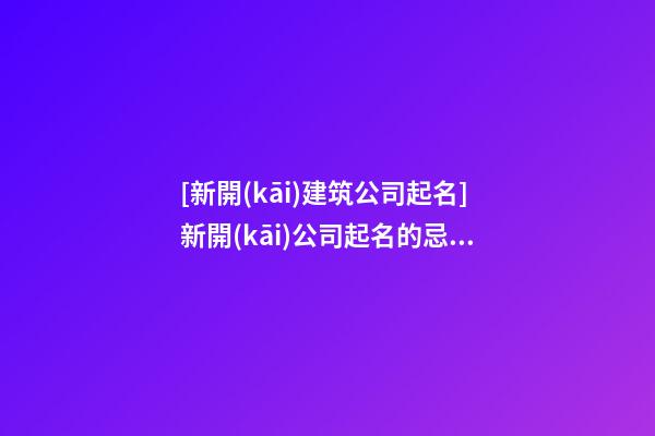 [新開(kāi)建筑公司起名]新開(kāi)公司起名的忌諱和注意事項(xiàng)-第1張-公司起名-玄機(jī)派